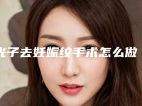 光子去妊娠纹手术怎么做安全「光子去妊娠纹手术手术安全的相关因素」