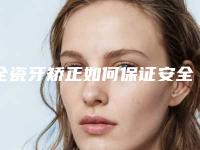 全瓷牙矫正如何保证安全性