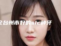 全台州市好的sic种牙医生(宋文斯医生排行榜简述)