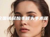 全国玻尿酸丰额头手术医院排名:玻尿酸丰额头手术医院前50强强榜大众推荐