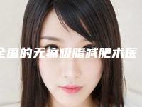 全国的无痛吸脂减肥术医院:无痛吸脂减肥术医院前50强全新公开