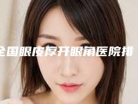 全国眼皮厚开眼角医院排名:眼皮厚开眼角医院前50佳私立医美权威发布