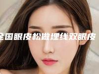 全国眼皮松做埋线双眼皮整形医院推荐:眼皮松做埋线双眼皮医院前50位详情介绍