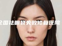 全国祛眼袋失败修复医院上榜名单二十强汇集-10强专家推荐