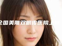 全国美雕双眼皮医院上榜名单前二十位哪家比较好-分享排名前四口碑