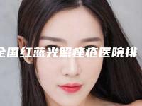 全国红蓝光照痤疮医院排名:红蓝光照痤疮医院top50实力测评