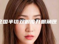 全国半切双眼皮开眼角医院排名:半切双眼皮开眼角医院前50新版公布
