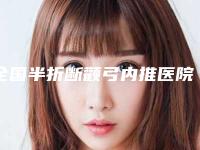 全国半折断颧弓内推医院上榜清单前二十名单查收-没让我们失望
