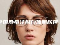 全国卧蚕注射自体脂肪医院在榜名单前二十强2025版发布-每个实力都很强