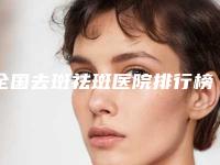 全国去斑祛斑医院排行榜综合实力前二十名全新名单更新-本地网友热捧