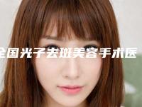 全国光子去斑美容手术医院上榜名单top20强技术流派-口碑技术点评_附价格一览表