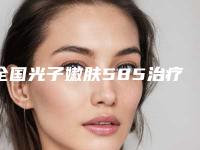 全国光子嫩肤585治疗医院哪家强:光子嫩肤585治疗医院前50强口碑上榜