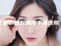 全国倒睫双眼皮手术医院排名榜前二十位一一细数-技术口碑不错