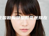 全国做胸部整形花医院在榜名单前二十名好评度高-实力_价格想了解戳进来看
