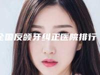 全国反颌牙纠正医院排行前二十强实力大推荐-公立医美牵头