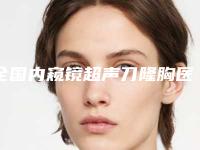 全国内窥镜超声刀隆胸医院在榜名单口碑实力均稳居前二十-锁定前四强