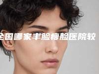 全国哪家丰脸瘦脸医院较好:丰脸瘦脸医院前50名名单评出
