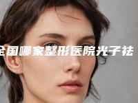 全国哪家整形医院光子祛黑眼圈好：光子祛黑眼圈医院TOP50直呼内行