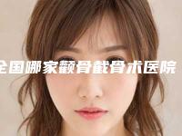全国哪家颧骨截骨术医院较好:颧骨截骨术医院top50强很不错