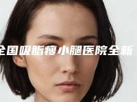 全国吸脂瘦小腿医院全新揭示(北京五洲妇儿整形美容医院吸脂瘦小腿术后有哪些反馈)