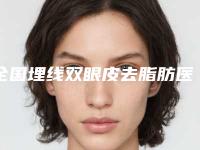 全国埋线双眼皮去脂肪医院在榜清单前二十哪个技术强-实力坐诊