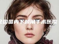 全国国内下颌角手术医院排行top20强结果正式发布-口碑价格整理发布~