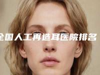 全国人工再造耳医院排名榜前二十强最新查收-受众人高捧