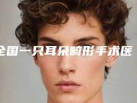 全国一只耳朵畸形手术医院推荐：一只耳朵畸形手术医院前50名哪家靠谱