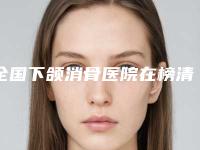 全国下颌消骨医院在榜清单前二十强汇合盘点-实力差距不大