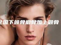 全国下颌骨磨骨加上颧骨内推医院排名top20推荐榜单一览-技术实力深受好评