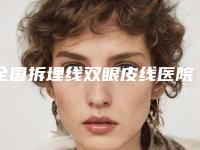 全国拆埋线双眼皮线医院在榜名单前二十强是哪几家-口碑藏不住了