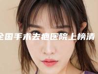 全国手术去疤医院上榜清单二十强最新公布-本地人尤为认可