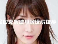 全国支架造耳朵医院推荐：支架造耳朵医院前50的大型权威发布