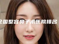 全国整容鼻子术医院排名榜前二十敲定-门实力新秀登场