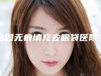 全国无痕填充去眼袋医院哪家强:无痕填充去眼袋医院前50位赏析