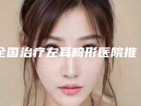 全国治疗左耳畸形医院推荐:治疗左耳畸形医院top50强哪几家技术棒