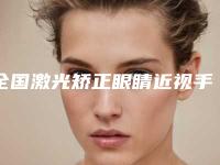 全国激光矫正眼睛近视手术医院上榜清单前二十名夏日巨献-全城风靡深入了解