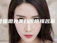 全国激光美白医院排名前十推荐表!郑州江禾医疗美容必当实力上榜