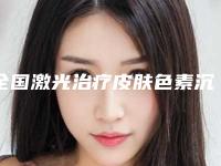 全国激光治疗皮肤色素沉着医院排行榜:激光治疗皮肤色素沉着医院top50强全新汇总