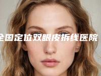 全国定位双眼皮拆线医院在榜清单top20强花落谁个-技术不错