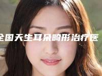 全国天生耳朵畸形治疗医院排名榜前二十一一细数-超多公立推荐