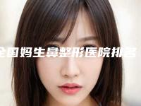 全国妈生鼻整形医院排名榜二十强全新名单发布-个个是医美大咖