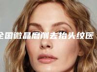 全国微晶磨削去抬头纹医院排名前五重振偏门技术!北京大学深圳医院美容整形科夺冠,附全新价格清单