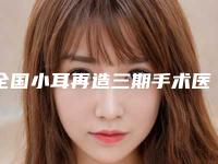 全国小耳再造三期手术医院推荐：小耳再造三期手术医院前50位大咖合集
