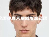 全国小耳天生畸形矫正医院哪家强:小耳天生畸形矫正医院50强榜单新出炉