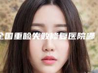 全国重睑失败修复医院哪家强：重睑失败修复医院50强公立私立全在这里