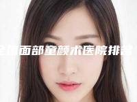 全国面部童颜术医院排名榜前二十名哪些值得去-夺得前三