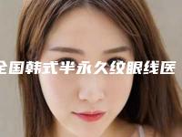 全国韩式半永久纹眼线医院在榜名单综合实力前二十强年年登榜-年度黑马机构出炉