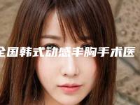 全国韩式动感丰胸手术医院推荐:韩式动感丰胸手术医院前50佳正规名单