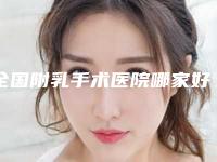 全国附乳手术医院哪家好:附乳手术医院top50强揭晓